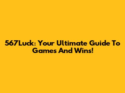 567Luck: Your Ultimate Guide To Games And Wins!