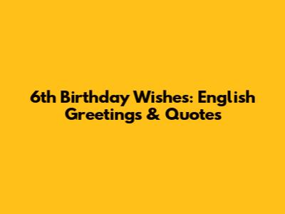 6th Birthday Wishes: English Greetings & Quotes