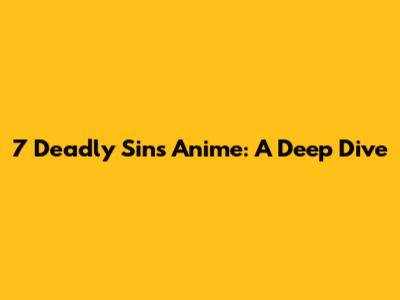 7 Deadly Sins Anime: A Deep Dive