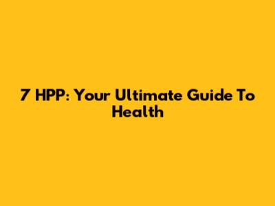 7 HPP: Your Ultimate Guide To Health