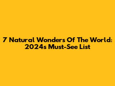 7 Natural Wonders Of The World: 2024's Must-See List