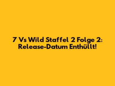 7 Vs Wild Staffel 2 Folge 2: Release-Datum Enthüllt!