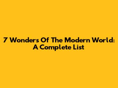 7 Wonders Of The Modern World: A Complete List