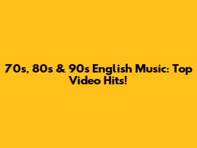 70s, 80s & 90s English Music: Top Video Hits!