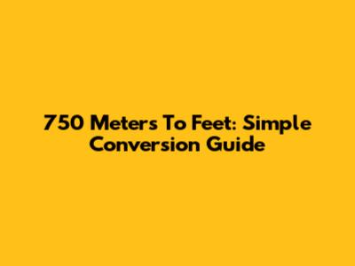 750 Meters To Feet: Simple Conversion Guide