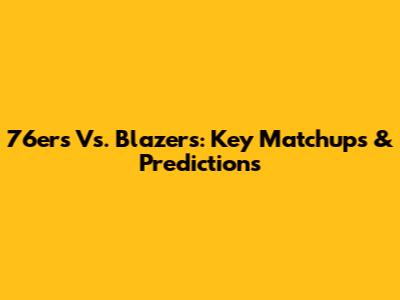 76ers Vs. Blazers: Key Matchups & Predictions