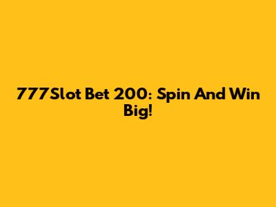 777Slot Bet 200: Spin And Win Big!