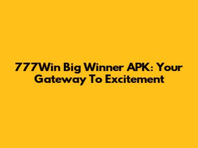 777Win Big Winner APK: Your Gateway To Excitement