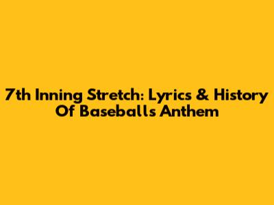 7th Inning Stretch: Lyrics & History Of Baseball's Anthem