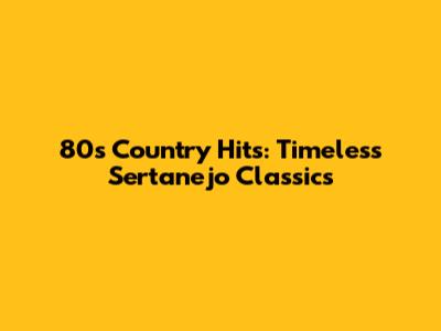 80s Country Hits: Timeless Sertanejo Classics
