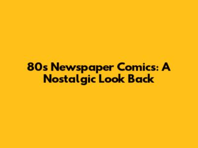 80s Newspaper Comics: A Nostalgic Look Back