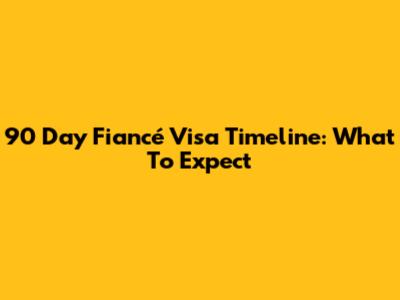 90 Day Fiancé Visa Timeline: What To Expect