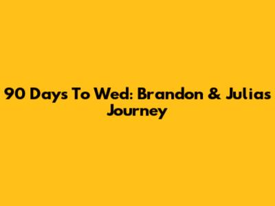 90 Days To Wed: Brandon & Julia's Journey