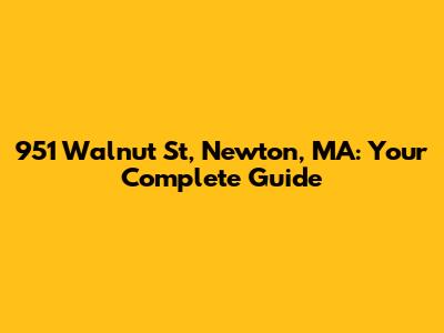 951 Walnut St, Newton, MA: Your Complete Guide