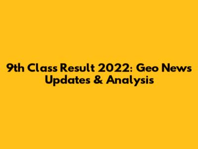 9th Class Result 2022: Geo News Updates & Analysis