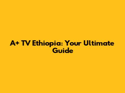 A+ TV Ethiopia: Your Ultimate Guide