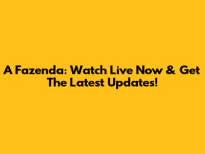 A Fazenda: Watch Live Now & Get The Latest Updates!
