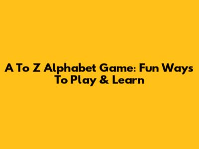 A To Z Alphabet Game: Fun Ways To Play & Learn