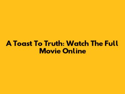 A Toast To Truth: Watch The Full Movie Online