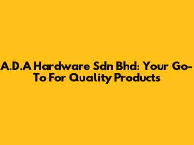 A.D.A Hardware Sdn Bhd: Your Go-To For Quality Products