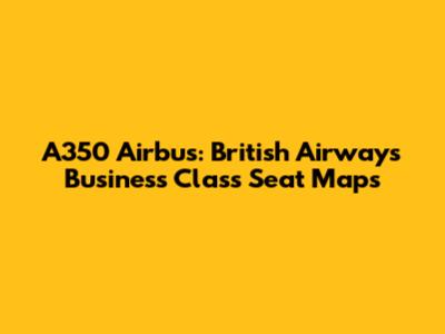 A350 Airbus: British Airways Business Class Seat Maps