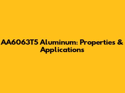 AA6063T5 Aluminum: Properties & Applications
