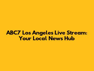 ABC7 Los Angeles Live Stream: Your Local News Hub