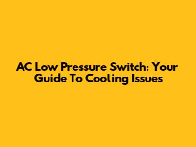AC Low Pressure Switch: Your Guide To Cooling Issues