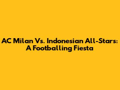AC Milan Vs. Indonesian All-Stars: A Footballing Fiesta