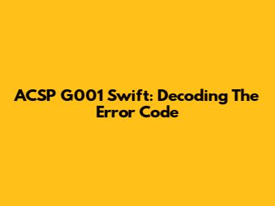 ACSP G001 Swift: Decoding The Error Code