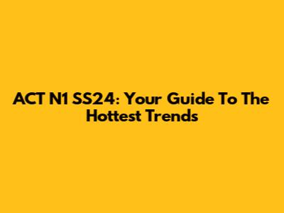 ACT N1 SS24: Your Guide To The Hottest Trends