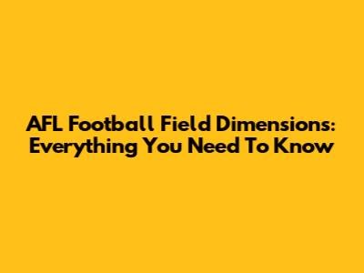 AFL Football Field Dimensions: Everything You Need To Know