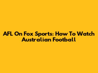 AFL On Fox Sports: How To Watch Australian Football