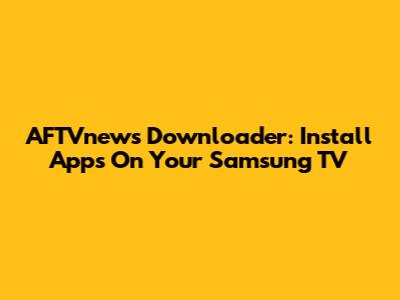 AFTVnews Downloader: Install Apps On Your Samsung TV