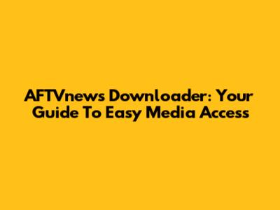 AFTVnews Downloader: Your Guide To Easy Media Access