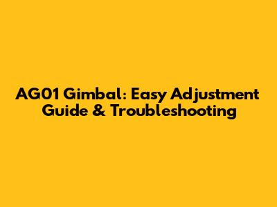 AG01 Gimbal: Easy Adjustment Guide & Troubleshooting