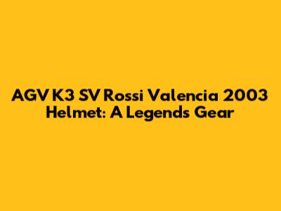 AGV K3 SV Rossi Valencia 2003 Helmet: A Legend's Gear
