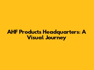 AHF Products Headquarters: A Visual Journey