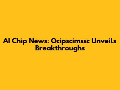 AI Chip News: Ocipscimssc Unveils Breakthroughs