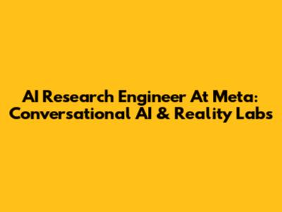 AI Research Engineer At Meta: Conversational AI & Reality Labs