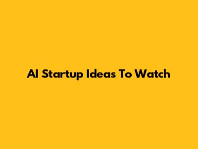 AI Startup Ideas To Watch