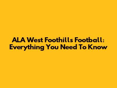 ALA West Foothills Football: Everything You Need To Know
