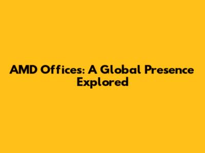 AMD Offices: A Global Presence Explored
