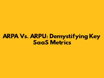 ARPA Vs. ARPU: Demystifying Key SaaS Metrics