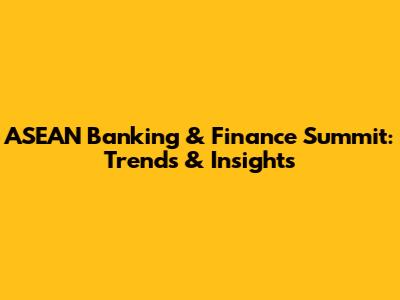 ASEAN Banking & Finance Summit: Trends & Insights