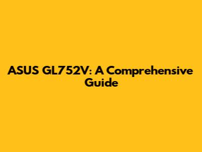 ASUS GL752V: A Comprehensive Guide