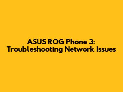 ASUS ROG Phone 3: Troubleshooting Network Issues
