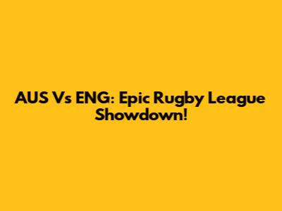 AUS Vs ENG: Epic Rugby League Showdown!