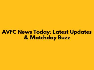AVFC News Today: Latest Updates & Matchday Buzz