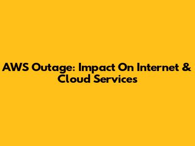 AWS Outage: Impact On Internet & Cloud Services